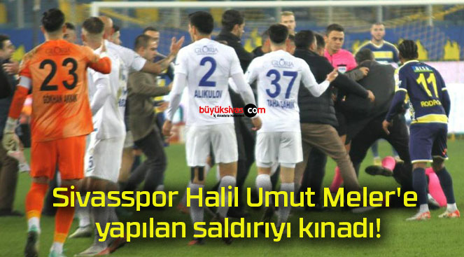 Sivasspor Halil Umut Meler’e yapılan saldırıyı kınadı!