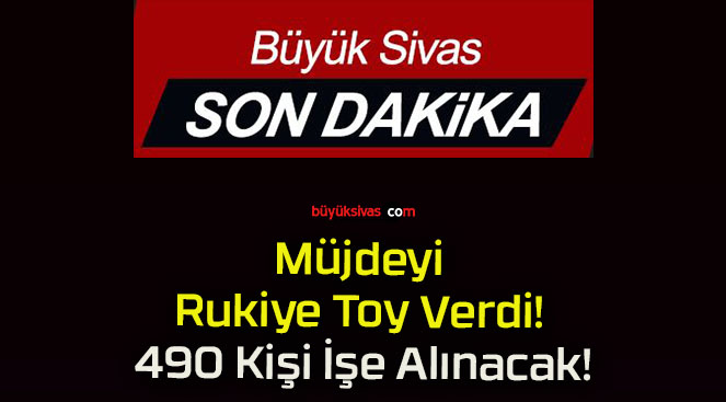 Müjdeyi Rukiye Toy Verdi! 490 Kişi İşe Alınacak!