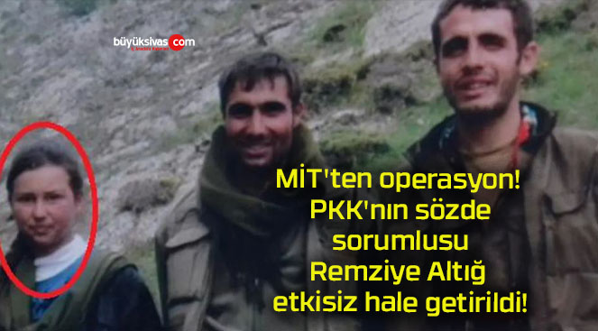 MİT’ten operasyon! PKK’nın sözde sorumlusu Remziye Altığ etkisiz hale getirildi!