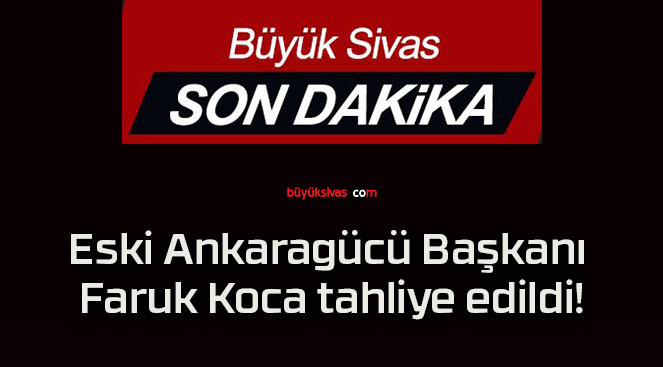 Eski Ankaragücü Başkanı Faruk Koca tahliye edildi!