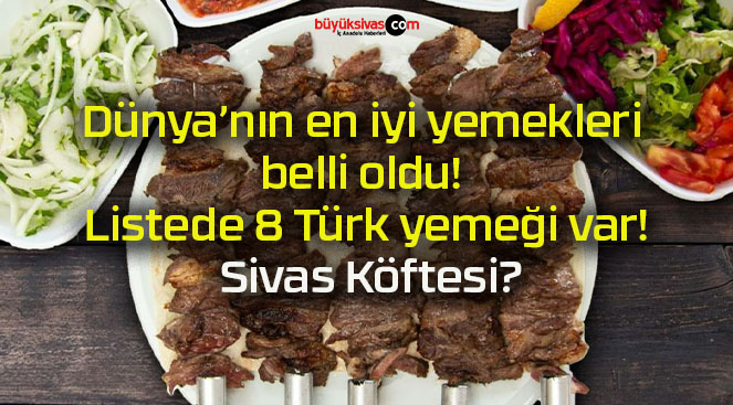 Dünya’nın en iyi yemekleri belli oldu! Listede 8 Türk yemeği var! Sivas Köftesi?