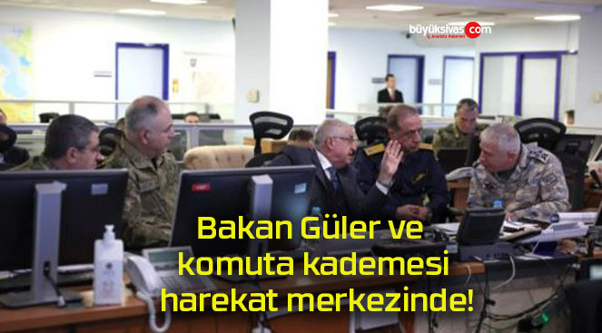Bakan Güler ve komuta kademesi harekat merkezinde!