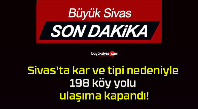 Sivas’ta kar ve tipi nedeniyle 198 köy yolu ulaşıma kapandı!