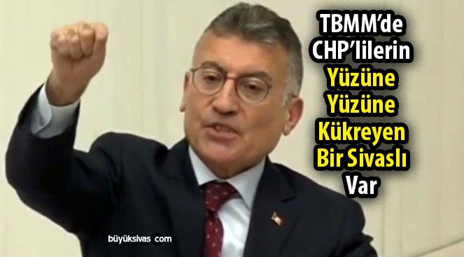 TBMM’de CHP’ye karşı adeta kükreyen bir Sivaslı var…