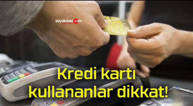 Kredi kartı kullananlar dikkat!