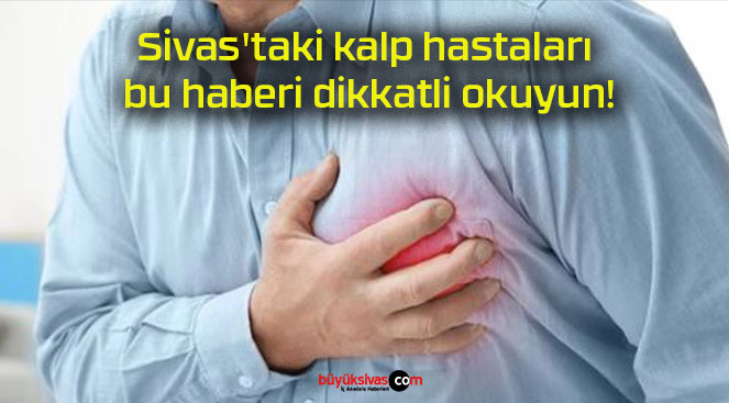 Sivas’taki kalp hastaları bu haberi dikkatli okuyun!