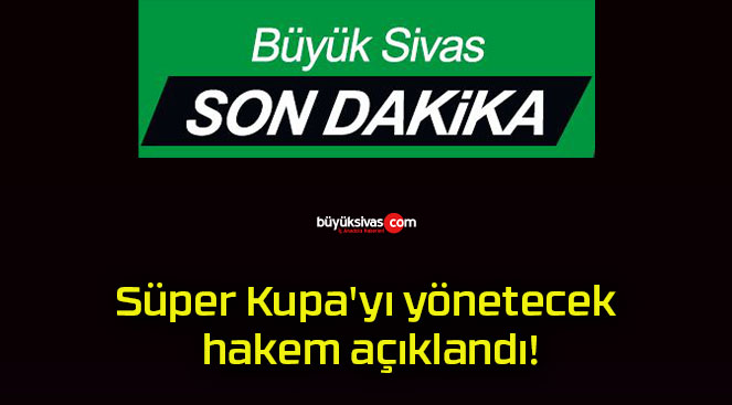 Süper Kupa’yı yönetecek hakem açıklandı!