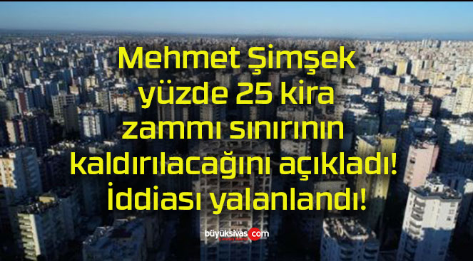 Mehmet Şimşek yüzde 25 kira zammı sınırının kaldırılacağını açıkladı! İddiası yalanlandı!