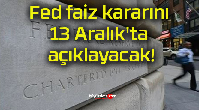 Fed faiz kararını 13 Aralık’ta açıklayacak!