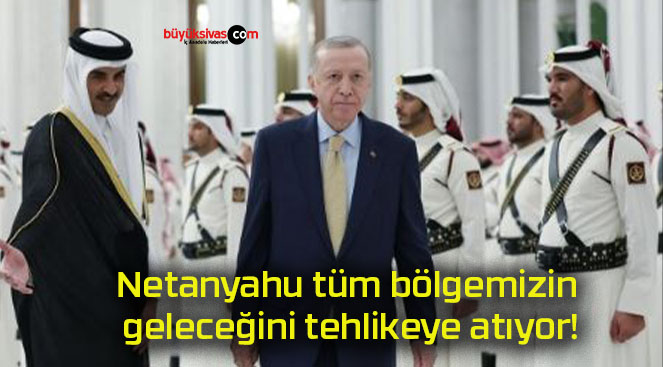 Netanyahu tüm bölgemizin geleceğini tehlikeye atıyor!