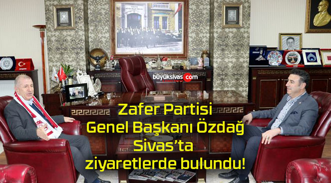 Zafer Partisi Genel Başkanı Özdağ Sivas’ta ziyaretlerde bulundu!