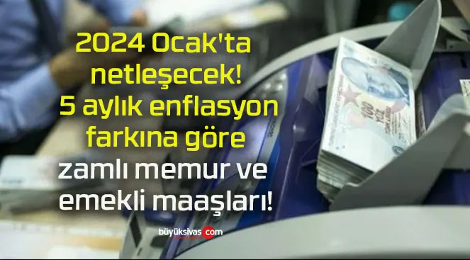 2024 Ocak’ta netleşecek! 5 aylık enflasyon farkına göre zamlı memur ve emekli maaşları!