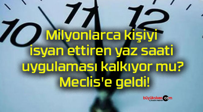 Milyonlarca kişiyi isyan ettiren yaz saati uygulaması kalkıyor mu? Meclis’e geldi!