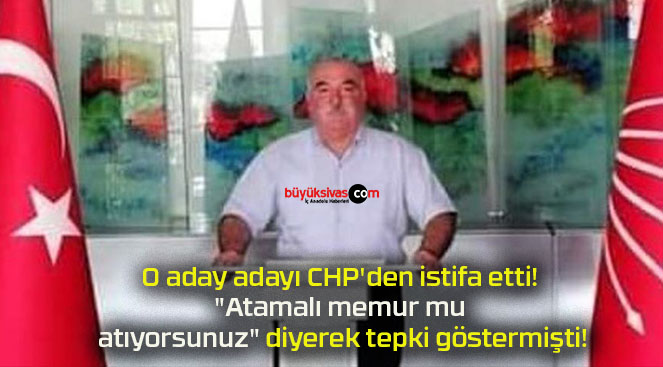 O aday adayı CHP’den istifa etti! “Atamalı memur mu atıyorsunuz” diyerek tepki göstermişti!