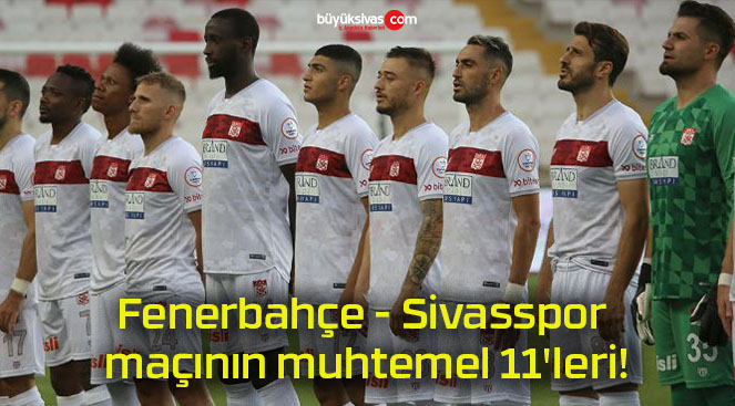 Fenerbahçe – Sivasspor maçının muhtemel 11’leri!