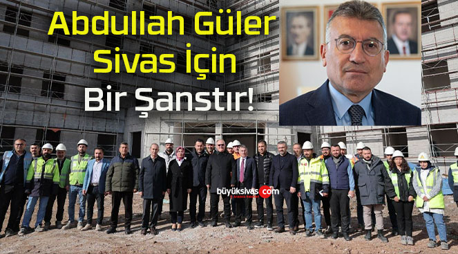 Abdullah Güler Sivas İçin Bir Şanstır!