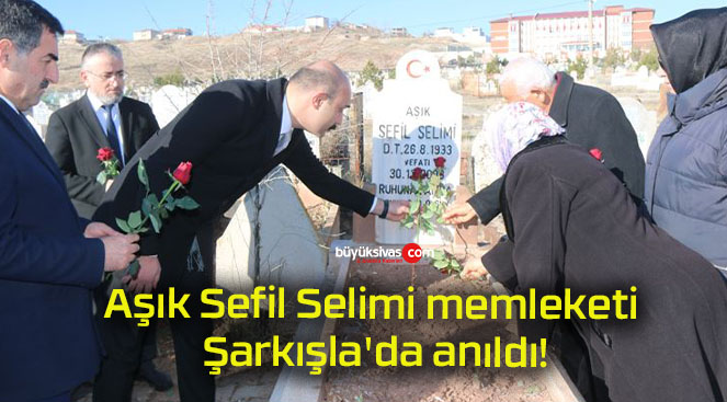Aşık Sefil Selimi memleketi Şarkışla’da anıldı!
