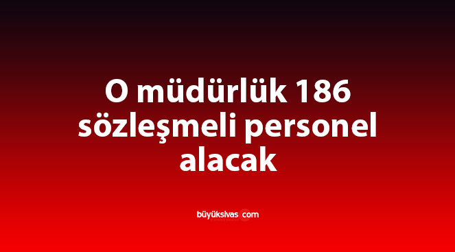 O müdürlük 186 sözleşmeli personel alacak