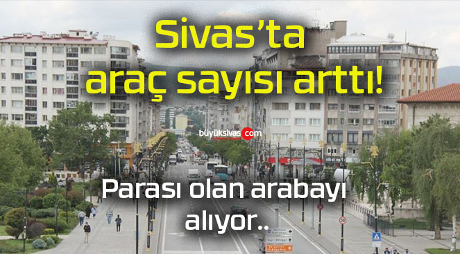 Sivas’ta araç sayısı arttı!