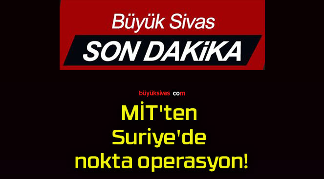 MİT’ten Suriye’de nokta operasyon!