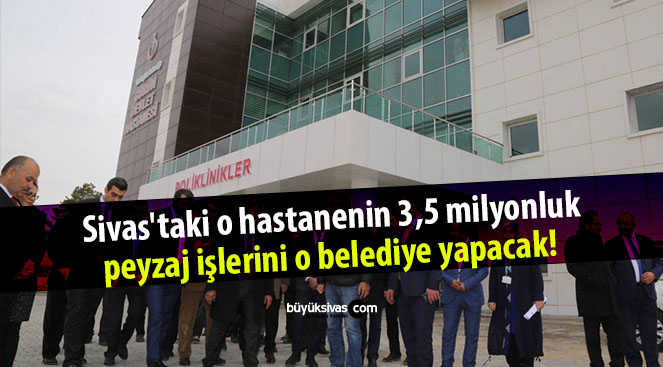 Sivas’taki o hastanenin 3,5 milyonluk peyzaj işlerini o belediye yapacak!