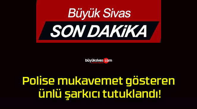 Polise mukavemet gösteren ünlü şarkıcı tutuklandı!