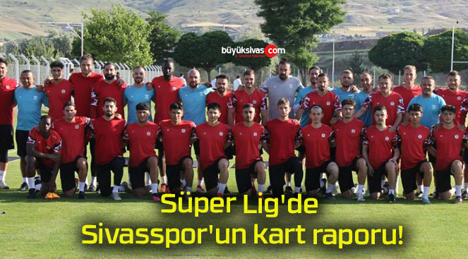 Süper Lig’de Sivasspor’un kart raporu!