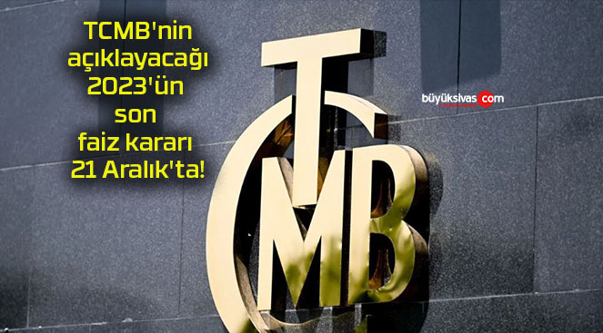 TCMB’nin açıklayacağı 2023’ün son faiz kararı 21 Aralık’ta!