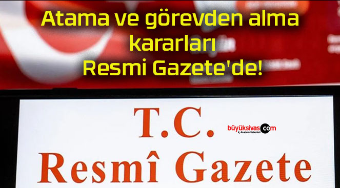 Atama ve görevden alma kararları Resmi Gazete’de!