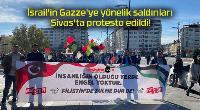 İsrail’in Gazze’ye yönelik saldırıları Sivas’ta protesto edildi!