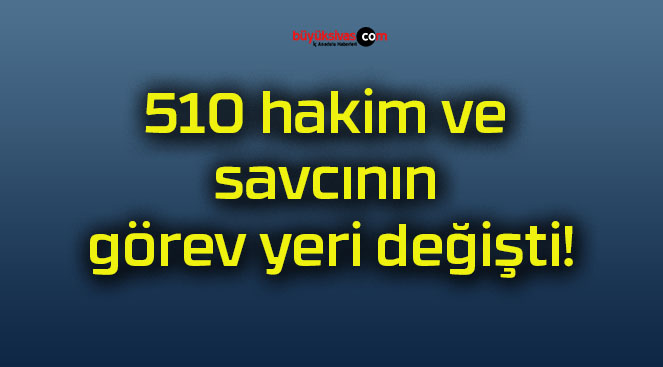 510 hakim ve savcının görev yeri değişti!