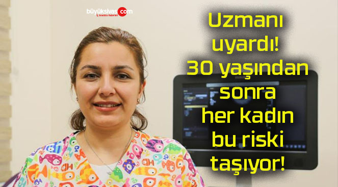Uzmanı uyardı! 30 yaşından sonra her kadın bu riski taşıyor!