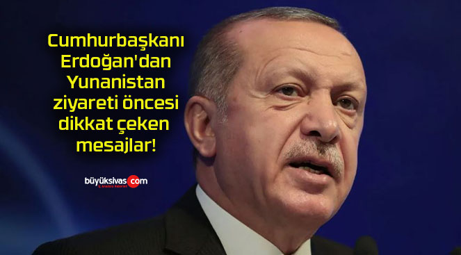 Cumhurbaşkanı Erdoğan’dan Yunanistan ziyareti öncesi dikkat çeken mesajlar!