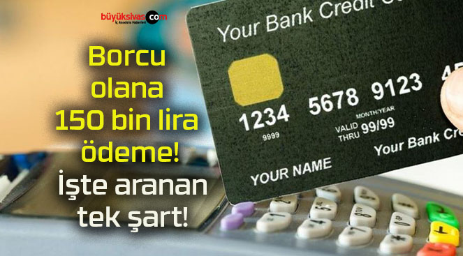 Borcu olana 150 bin lira ödeme! İşte aranan tek şart!