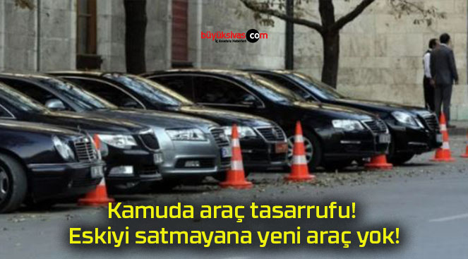 Kamuda araç tasarrufu! Eskiyi satmayana yeni araç yok!