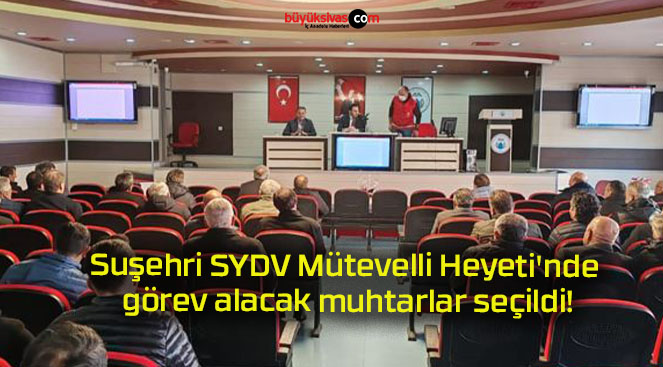 Suşehri SYDV Mütevelli Heyeti’nde görev alacak muhtarlar seçildi!