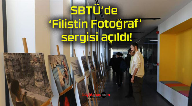 SBTÜ’de ‘Filistin Fotoğraf’ sergisi açıldı!
