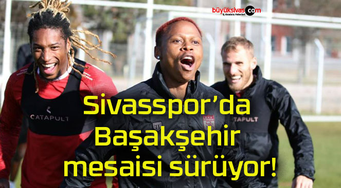 Sivasspor’da Başakşehir mesaisi sürüyor!