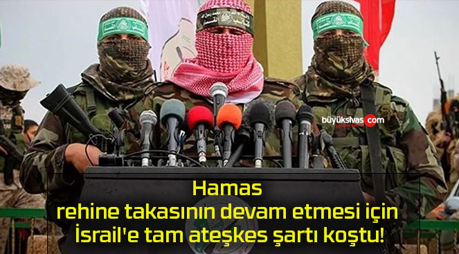 Hamas rehine takasının devam etmesi için İsrail’e tam ateşkes şartı koştu!
