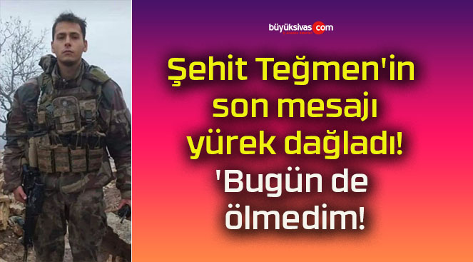 Şehit Teğmen’in son mesajı yürek dağladı! ‘Bugün de ölmedim!