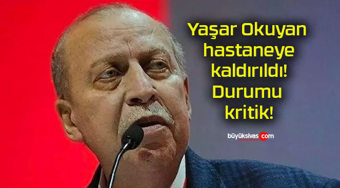 Yaşar Okuyan hastaneye kaldırıldı! Durumu kritik!