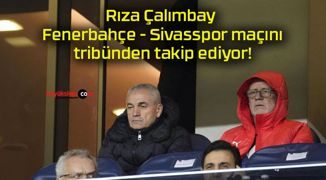 Rıza Çalımbay Fenerbahçe – Sivasspor maçını tribünden takip ediyor!