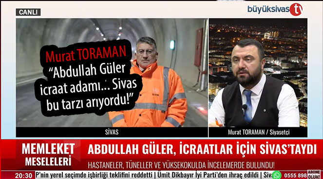 Murat TORAMAN “Abdullah Güler icraat adamı… Sivas bu tarzı arıyordu!”