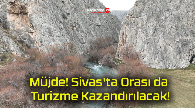Müjde! Sivas’ta Orası da Turizme Kazandırılacak!