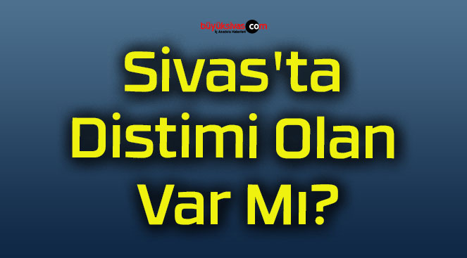 Sivas’ta Distimi Olan Var Mı?