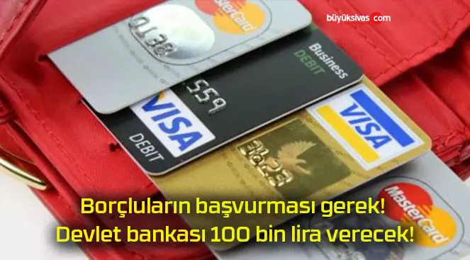 Borçluların başvurması gerek! Devlet bankası 100 bin lira verecek!