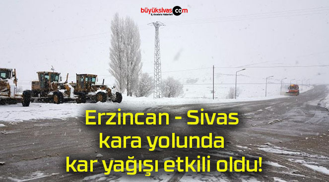 Erzincan – Sivas kara yolunda kar yağışı etkili oldu!
