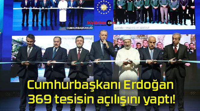 Cumhurbaşkanı Erdoğan 369 tesisin açılışını yaptı!