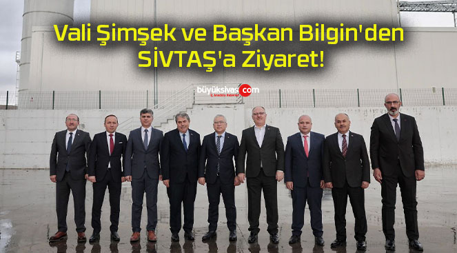 Vali Şimşek ve Başkan Bilgin’den SİVTAŞ’a Ziyaret!