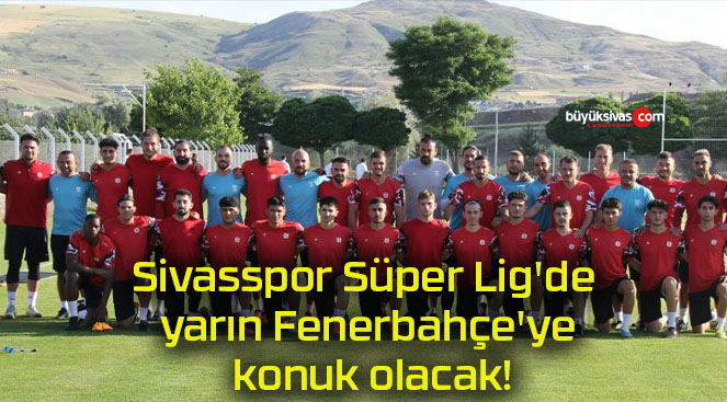 Sivasspor Süper Lig’de yarın Fenerbahçe’ye konuk olacak!